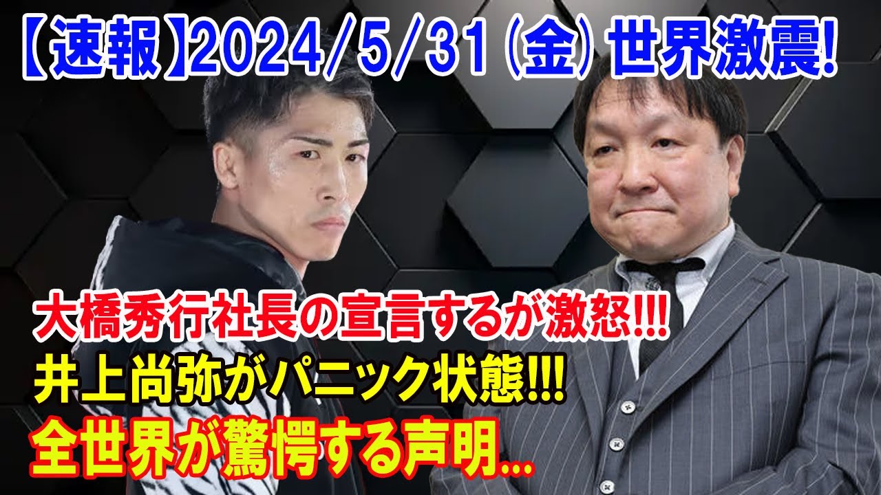 【速報】2024/5/31(金)世界激震!大橋秀行社長の宣言するが激怒!!!井上尚弥がパニック状態!!!全世界が驚愕する声明...