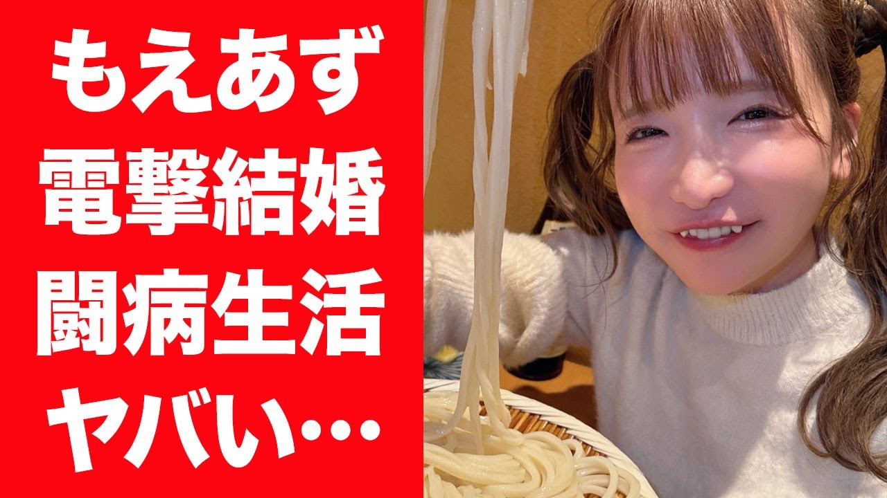 【驚愕】もえあずが極秘で闘病生活を送る現在や実は極秘結婚していた真相に言葉を失う…！『大食いアイドル』の超大金持ちの実家…父親の職業がヤバすぎた！