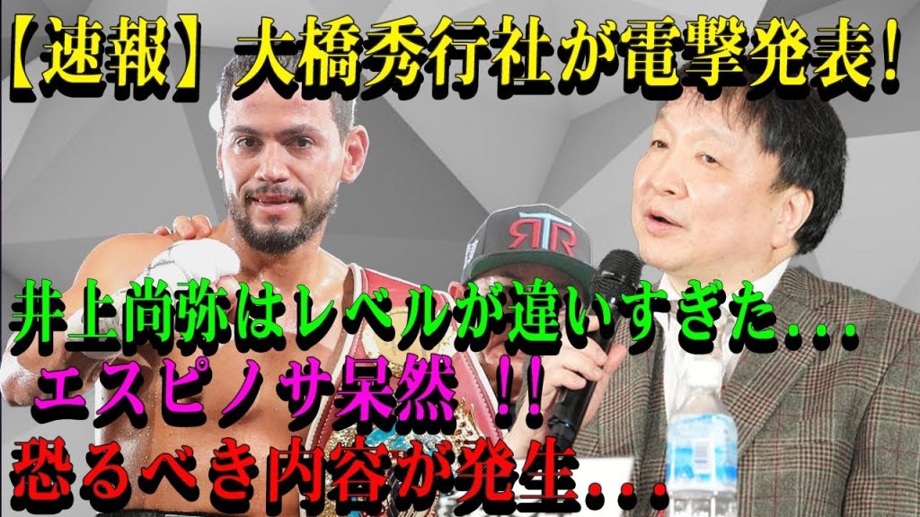 【速報】大橋秀行社が電撃発表!井上尚弥はレベルが違いすぎた...エスピノサ呆然 !!恐るべき内容が発生...