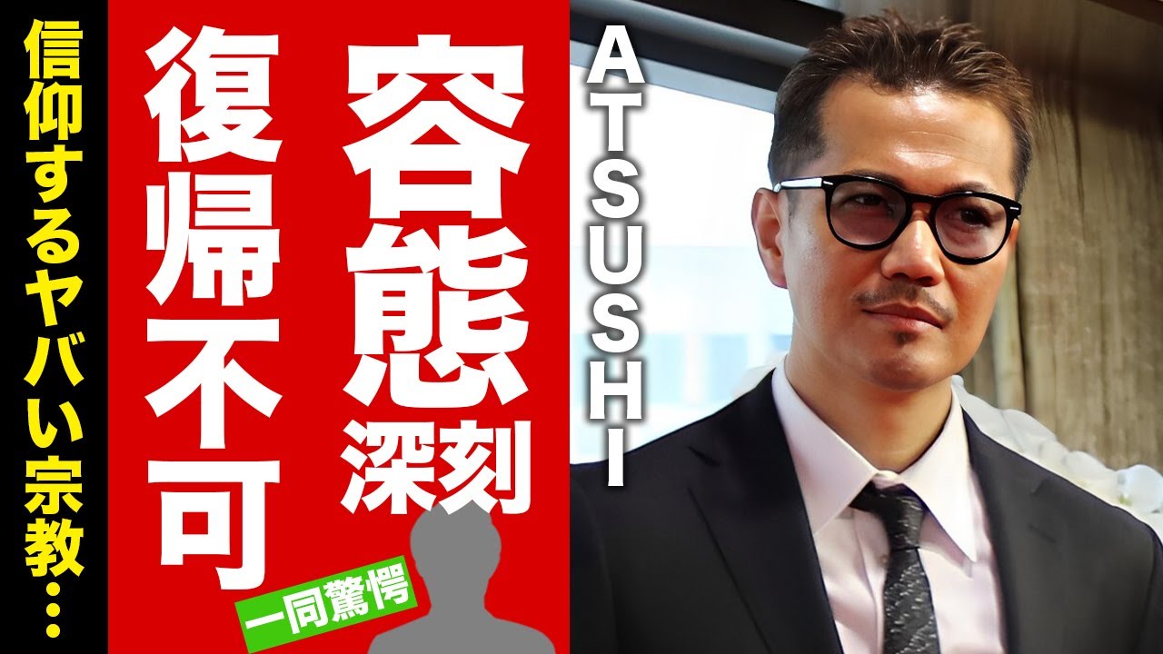 ATSUSHIの復帰不可と言われる現在の容態...突如襲った難病の正体や信仰するヤバすぎる宗教に驚愕！『EXILE』ボーカリストの結婚詐欺の全貌...豪華すぎる女性遍歴に言葉を失う！【芸能】