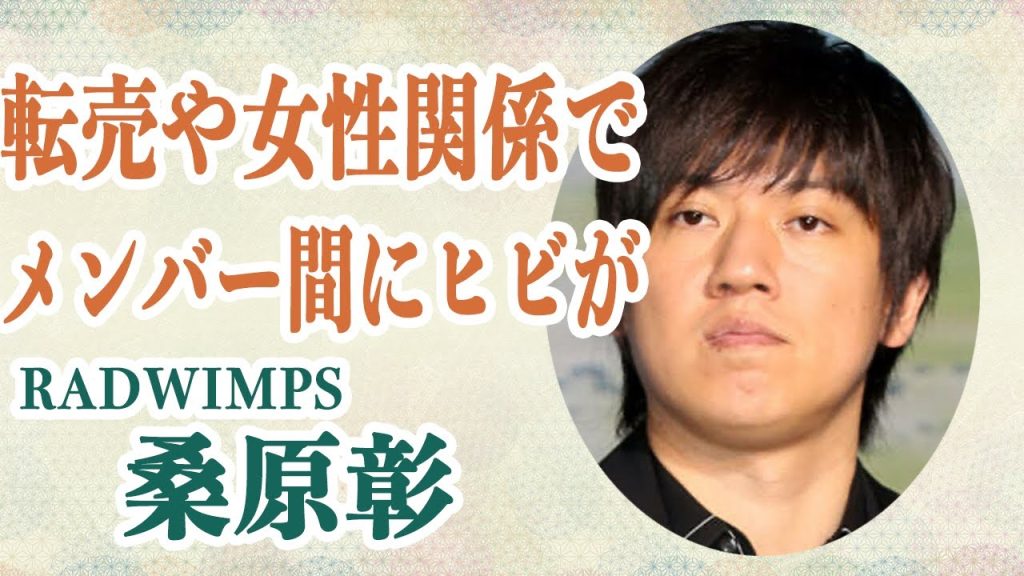 RADWIMPS Gt.桑原彰 転売騒動やガーシーとの繋がり…数々の女性関係でメンバー間の確執がヤバすぎたと話題に…