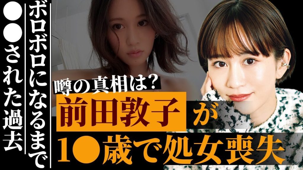前田敦子が10代で初めてを捧げさせれた相手の正体…壮絶すぎる恋愛遍歴がヤバすぎる…AKB時代に大恋愛をしていたことを自ら暴露…概要：