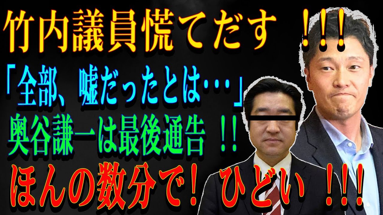 竹内議員慌てだす !!! 「全部、嘘だったとは･･･」奥谷謙一は最後通告 !!ほんの数分で! ひどい !!!