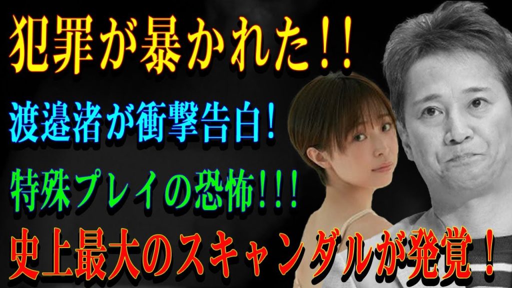 犯罪が暴かれた!!渡邉渚が衝撃告白!特殊プレイの恐怖!!!史上最大のスキャンダルが発覚！