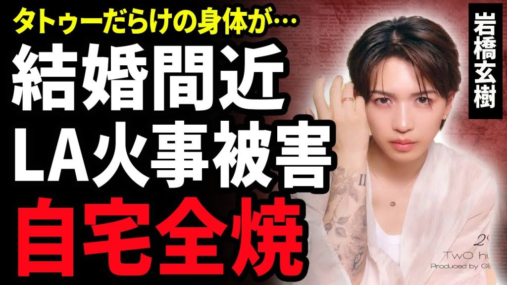 【衝撃】岩橋玄樹がLA火事被害に遭い自宅が全焼…熱愛彼女と結婚間近と言われる現在や抱えた難病の正体に驚きが隠せない！タトゥーだらけの体になった元キンプリメンバーの太すぎる実家の正体に驚愕！