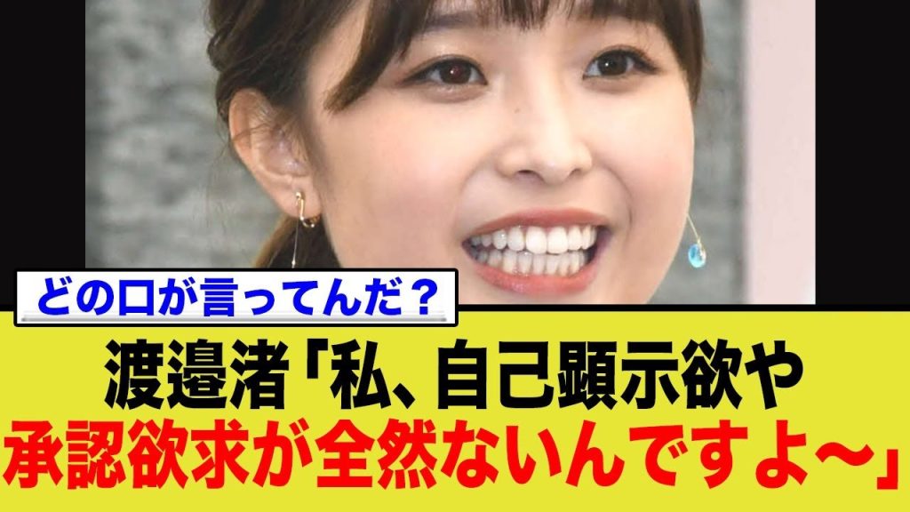 どの口が言ってんだ？渡邉渚「私、自己顕示欲や承認欲求が全然ないんですよ〜」