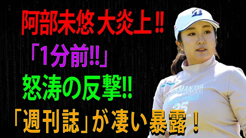 阿部未悠 大炎上 !!「1分前!!」 怒涛の反撃!!「週刊誌」が凄い暴露 !