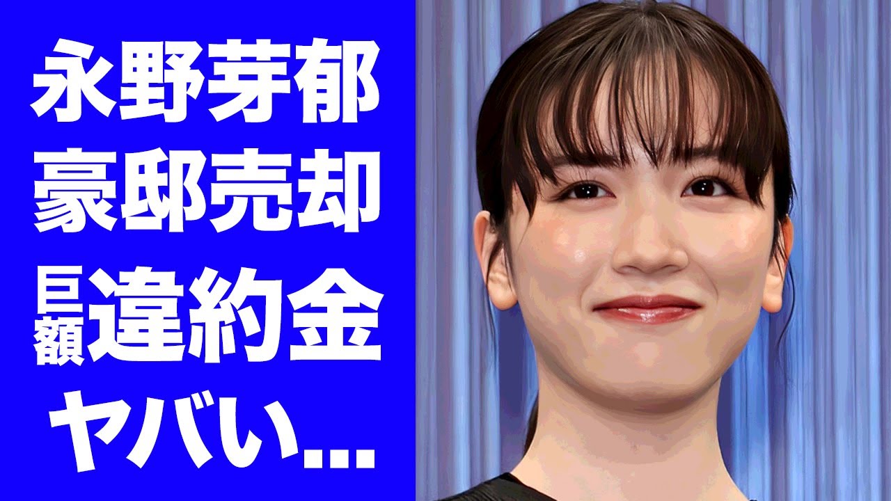 【衝撃】永野芽郁が４億円マンションを売却...CMやアンバサダー降板で発生した違約金がヤバい...『不倫女優』の隠し持つ"ヤリ部屋"の真相...不倫が報道されない闇に言葉を失う...