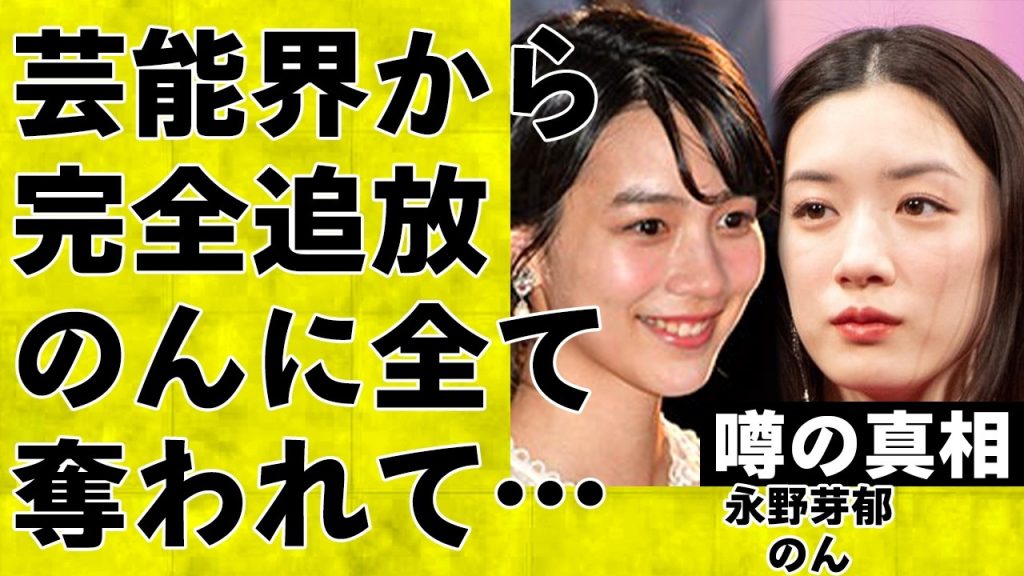 永野芽郁がのんに芸能界での立ち位置を完全に奪われてしまった真相に言葉を失う…芸能界から追放され地上波での活躍が絶望的なのんの今後に驚きを隠せない…