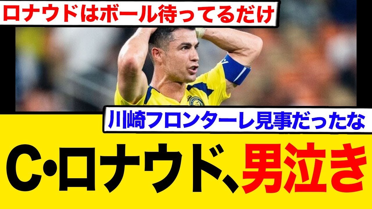 C・ロナウド涙！川崎フロンターレがアル・ナスル撃破でACLE決勝へ！ファン激怒「恥を知れ」現地リアル反応まとめ