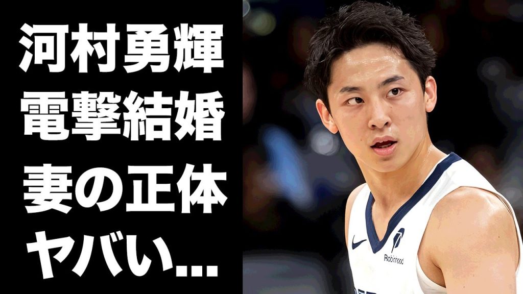 【驚愕】河村勇輝が電撃結婚...中森美琴と破局して結婚した妻の正体に驚きを隠せない...『NBA』でも活躍するバスケ選手の年収や家族の現在に言葉を失う...