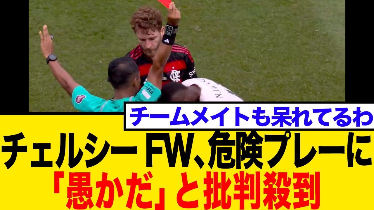 チェルシーFW、途中出場わずか4分で痛恨の一発退場！「無謀で愚か」と批判殺到…ネットの反応まとめ【クラブW杯】