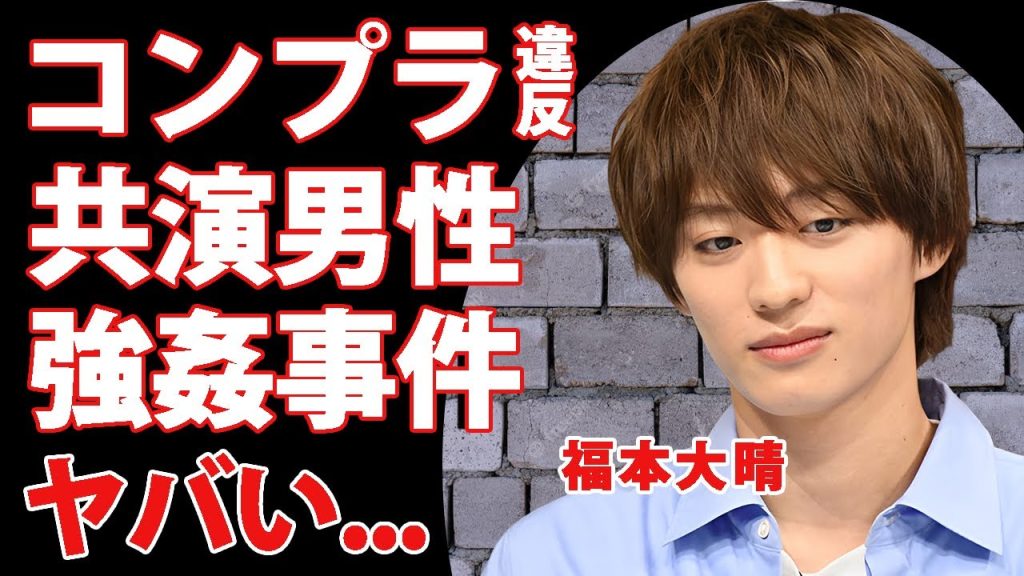 福本大晴のコンプラ違反の内容が発覚...共演男性タレントを強姦していたゲイ行動に言葉を失う...事務所クビで芸能界追放された末路...現在の職業がヤバすぎた...
