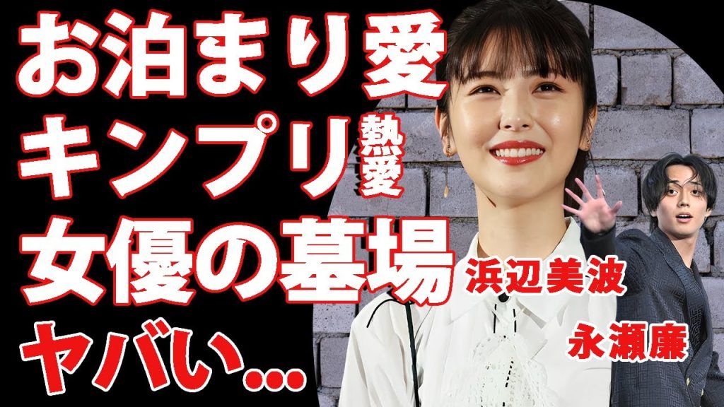 浜辺美波が永瀬廉と"お泊まり愛"を育んだ熱愛の真相..."女優の墓場"と言われるキンプリとの恋愛遍歴がヤバすぎた...『人気女優』の噂されるパパ活枕騒動の実態に驚きを隠せない...