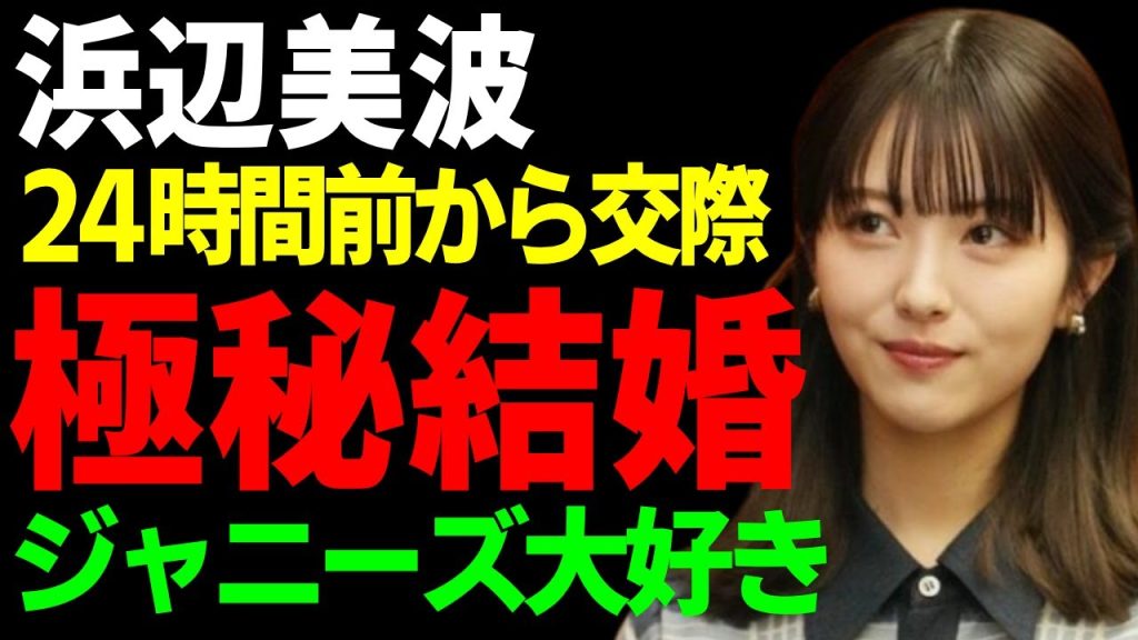 浜辺美波と永瀬廉が極秘結婚していた真相…24時間テレビ前から付き合っていた実態に言葉を失う...ジャニーズ大好きと言われる女優が行った匂わせの数々…どちらかだけ降板させられる全貌に驚愕...