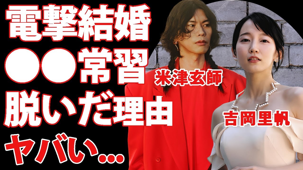 吉岡里帆が米津玄師と電撃結婚した真相...●●常習と言われた半同棲生活に驚きを隠せない...『人気女優』の豪華すぎる男性遍歴...噂される隠し子に言葉を失う...