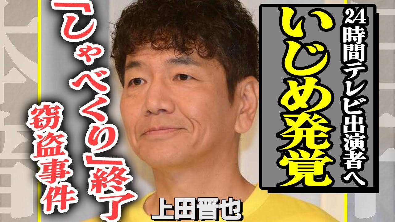 上田晋也が24時間テレビ出演者をいじめていたことが発覚！不動の人気番組『しゃべくり007』が秋で終了と囁かれる真相に一同衝撃…共演者のモノを窃盗した事件の内容がヤバい…【芸能】