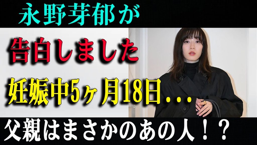 速報！…1分前!!永野芽郁が告白しました妊娠中5ヶ月18日...父親はまさかのあの人！？