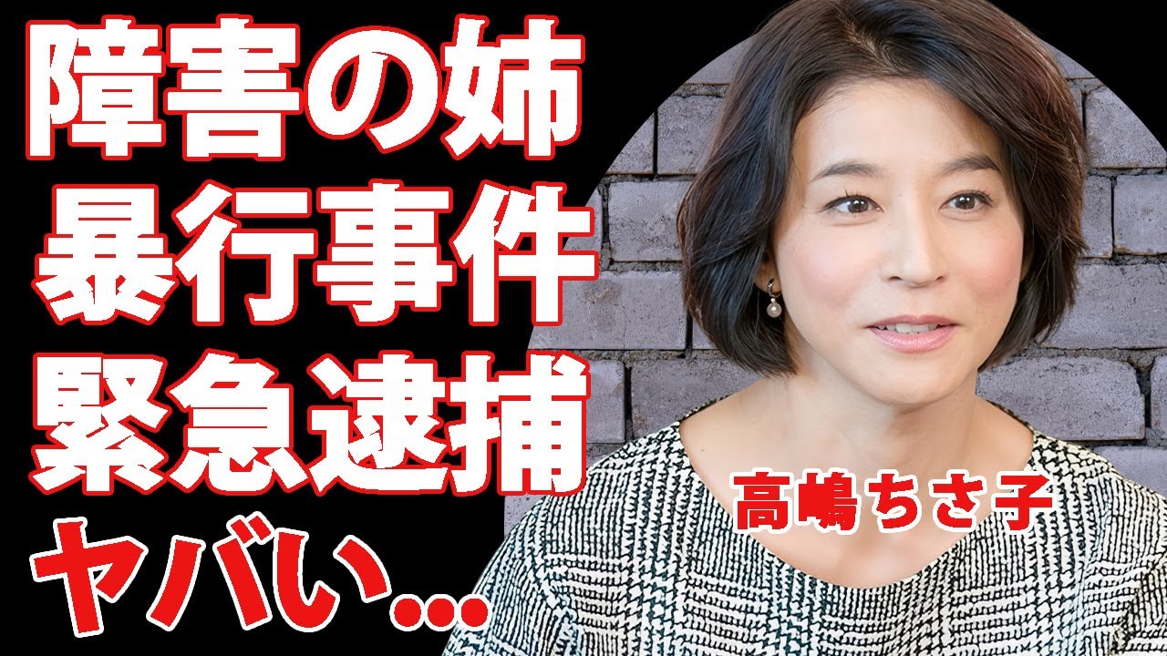 高嶋ちさ子の障害者の姉・みっちゃんが暴行事件で緊急逮捕...施設に強制収監された姉妹中崩壊の実態に涙が止まらない...父親も危篤状態の現在に言葉を失う...