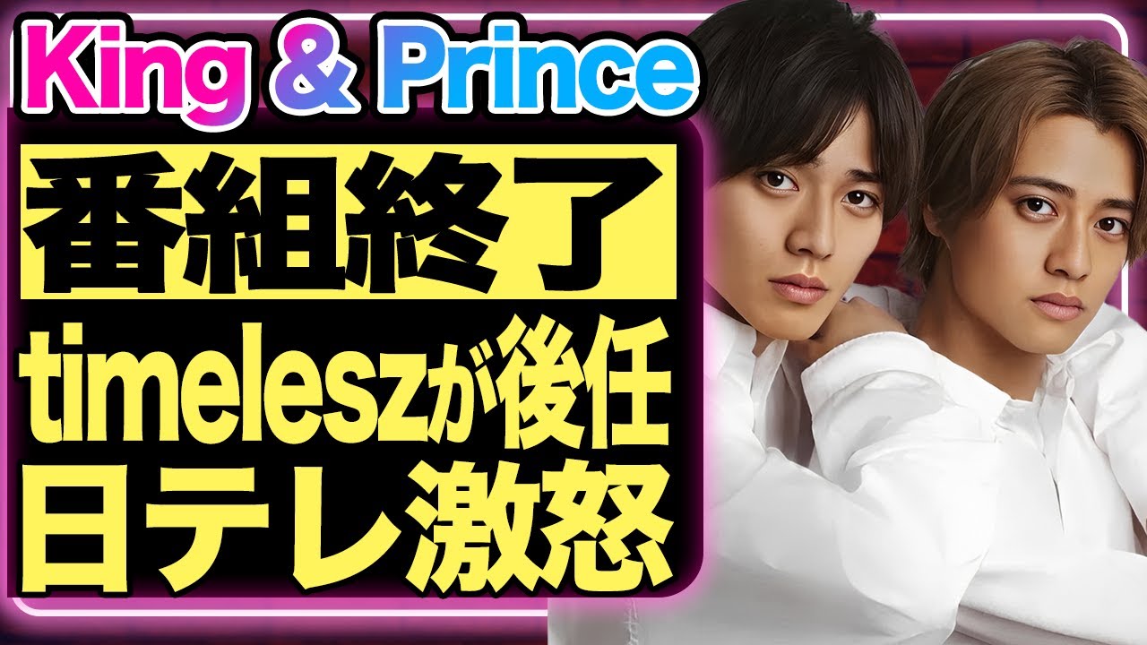 King & Princeの番組が強制終了!日テレを激怒させ業界追放された理由に驚きを隠せない!後番組にtimeleszが選ばれた裏事情が闇深すぎる…【芸能/ジャニーズ】