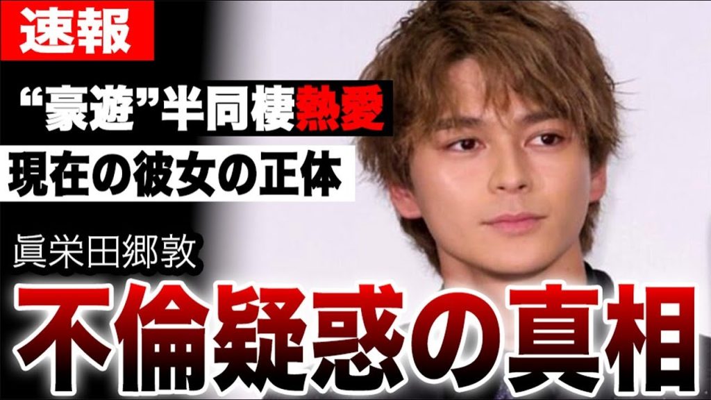 眞栄田郷敦の不倫疑惑の真相…半同棲熱愛と豪遊生活で発覚した現在の彼女の正体