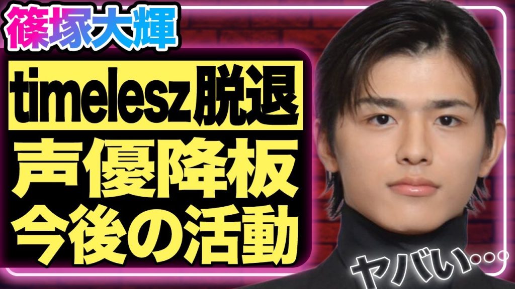篠塚大輝がtimelesz脱退を発表！声優業を緊急辞退した本当の理由に驚きを隠せない…！timeleszのメンバーとして活躍している彼にアンチが殺到している現在…整形疑惑浮上で業界追放も免れない！
